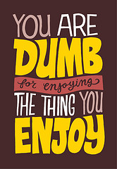 You Are Dumb for Enjoying the Thing You Enjoy